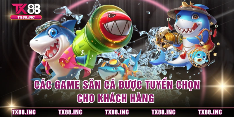 Các game săn cá được tuyển chọn cho khách hàng
